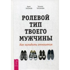 Ролевой тип твоего мужчины. Как наладить отношения / Татонов Арик