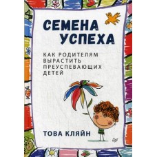 Семена успеха. Как родителям вырастить преуспевающих детей / Кляйн Това