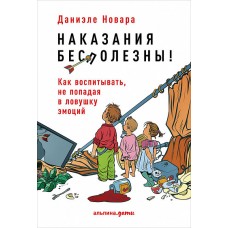 Наказания бесполезны! Как воспитывать, не попадая в ловушку эмоций / Новара Д.