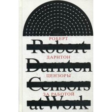 Цензоры за работой. Как государство формирует литературу / Дарнтон Роберт