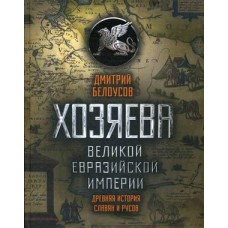 Хозяева Великой евразийской империи. Древняя история славян и русов / Белоусов Дмитрий